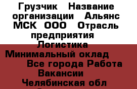 Грузчик › Название организации ­ Альянс-МСК, ООО › Отрасль предприятия ­ Логистика › Минимальный оклад ­ 23 000 - Все города Работа » Вакансии   . Челябинская обл.,Снежинск г.